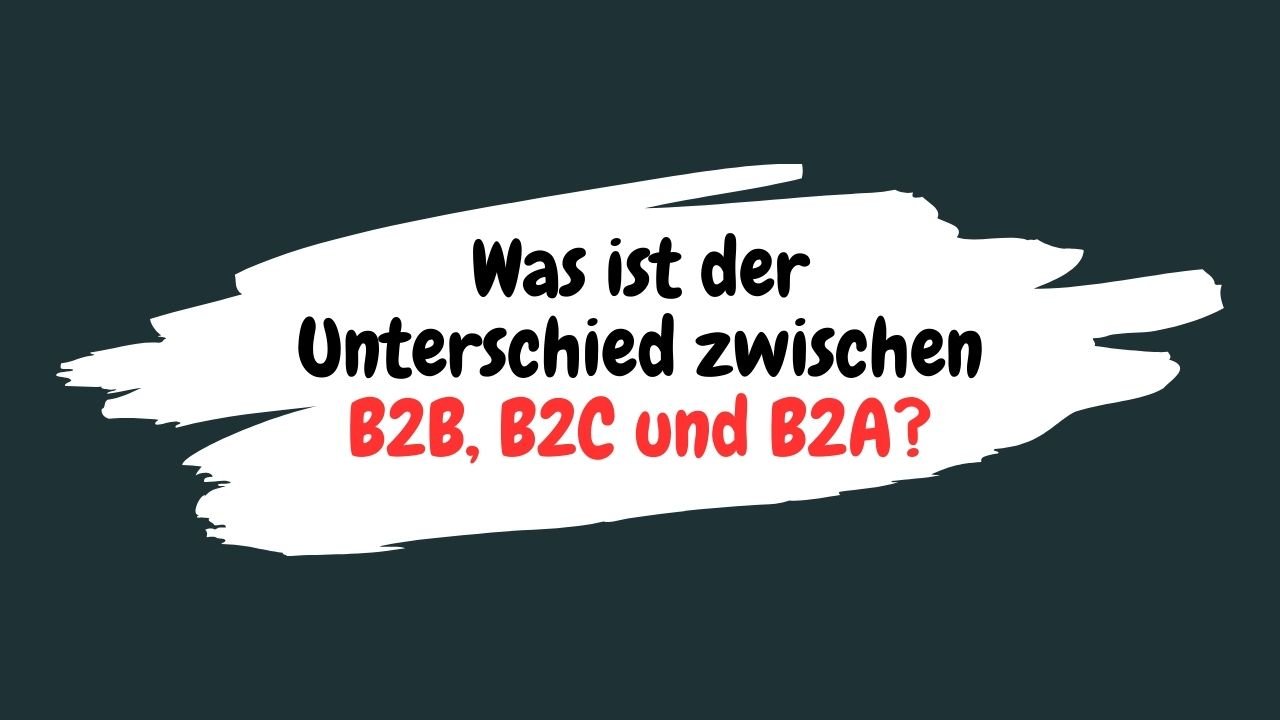 Was ist der Unterschied zwischen B2B, B2C und B2A?
